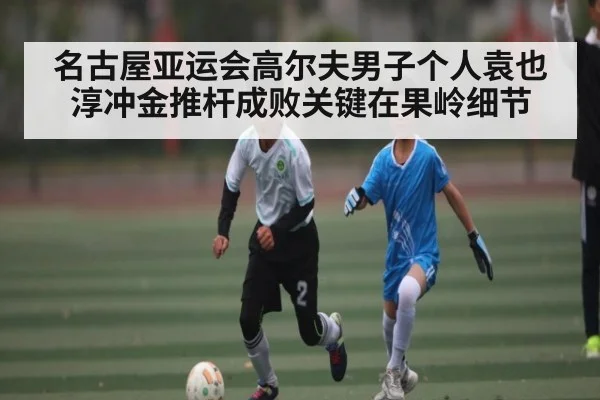 名古屋亚运会高尔夫男子个人袁也淳冲金推杆成败关键在果岭细节 - kaiyun