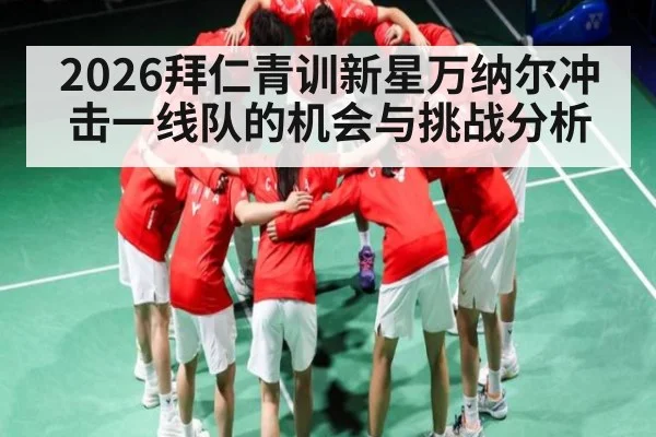 2026拜仁青训新星万纳尔冲击一线队的机会与挑战分析（kaiyun）