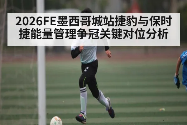 2026FE墨西哥城站捷豹与保时捷能量管理争冠关键对位分析 - kaiyun